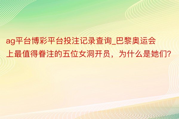 ag平台博彩平台投注记录查询_巴黎奥运会上最值得眷注的五位女洞开员，为什么是她们？