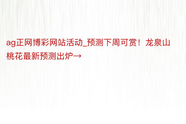 ag正网博彩网站活动_预测下周可赏！龙泉山桃花最新预测出炉→