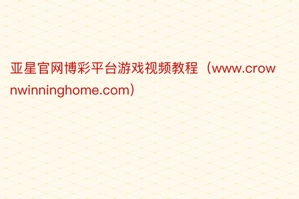 亚星官网博彩平台游戏视频教程（www.crownwinninghome.com）