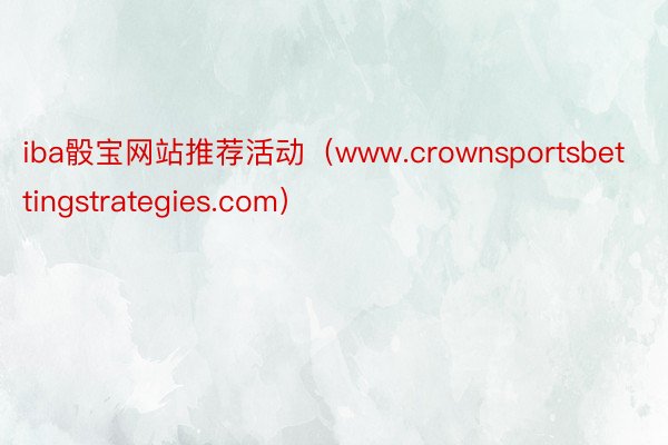 iba骰宝网站推荐活动（www.crownsportsbettingstrategies.com）