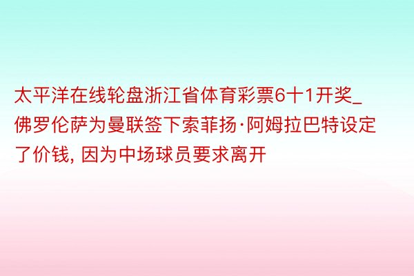 太平洋在线轮盘浙江省体育彩票6十1开奖_佛罗伦萨为曼联签下索菲扬·阿姆拉巴特设定了价钱, 因为中场球员要求离开