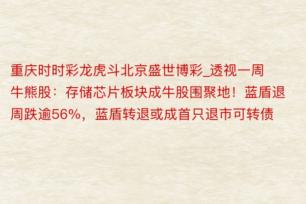 重庆时时彩龙虎斗北京盛世博彩_透视一周牛熊股：存储芯片板块成牛股围聚地！蓝盾退周跌逾56%，蓝盾转退或成首只退市可转债