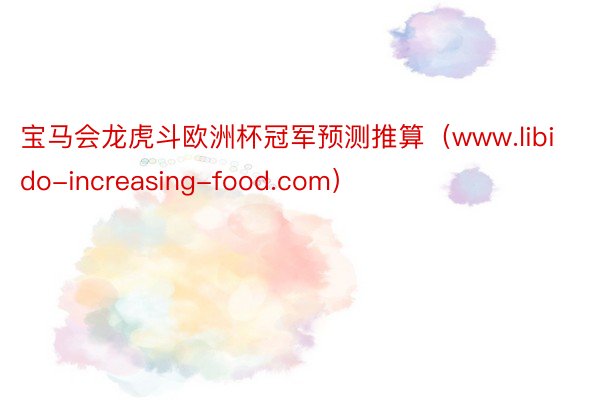 宝马会龙虎斗欧洲杯冠军预测推算（www.libido-increasing-food.com）