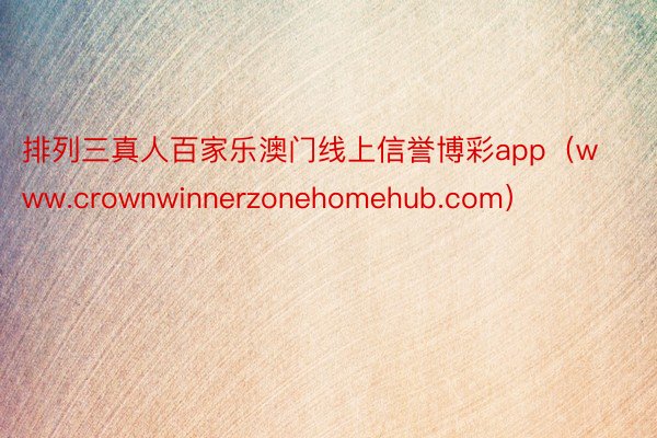 排列三真人百家乐澳门线上信誉博彩app（www.crownwinnerzonehomehub.com）