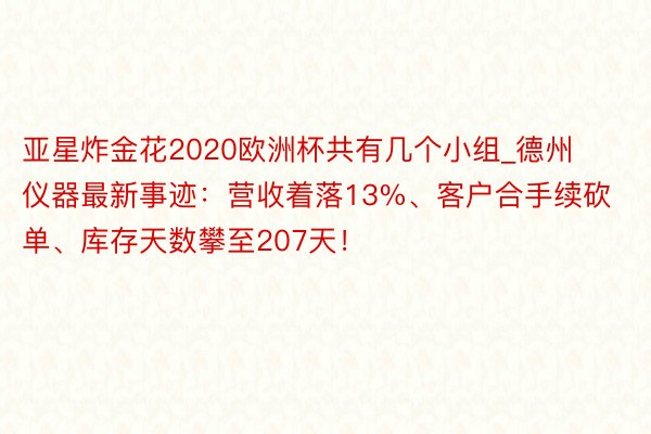 亚星炸金花2020欧洲杯共有几个小组_德州仪器最新事迹：营收着落13%、客户合手续砍单、库存天数攀至207天！