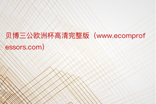 贝博三公欧洲杯高清完整版（www.ecomprofessors.com）