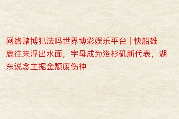 网络赌博犯法吗世界博彩娱乐平台 | 快船雄鹿往来浮出水面，字母成为洛杉矶新代表，湖东说念主掘金颓废伤神