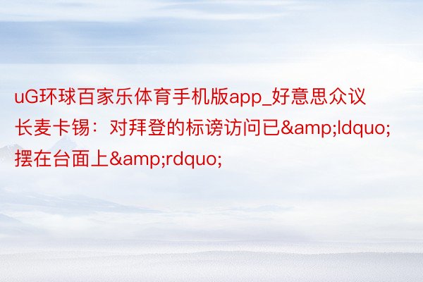 uG环球百家乐体育手机版app_好意思众议长麦卡锡：对拜登的标谤访问已&ldquo;摆在台面上&rdquo;