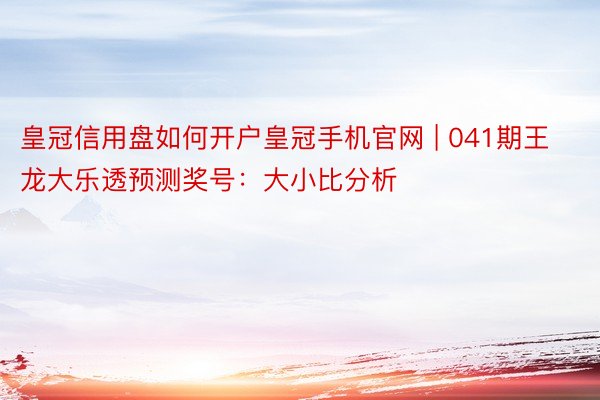 皇冠信用盘如何开户皇冠手机官网 | 041期王龙大乐透预测奖号：大小比分析