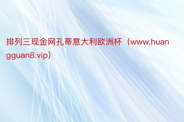 排列三现金网孔蒂意大利欧洲杯（www.huangguan8.vip）