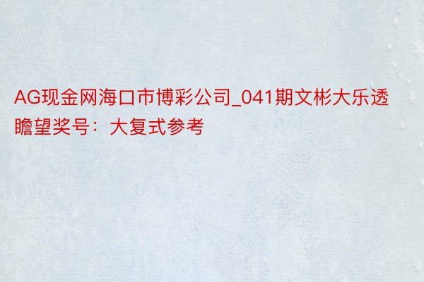 AG现金网海口市博彩公司_041期文彬大乐透瞻望奖号：大复式参考