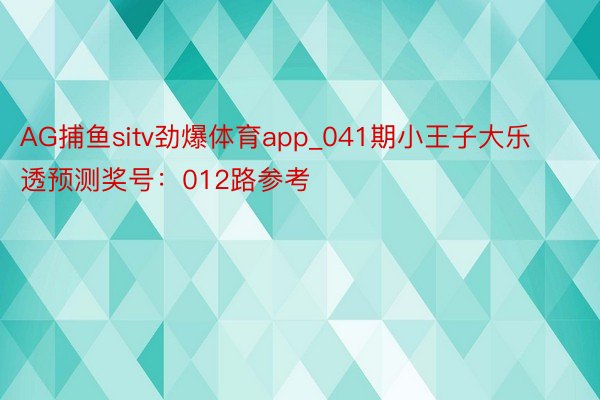 AG捕鱼sitv劲爆体育app_041期小王子大乐透预测奖号：012路参考