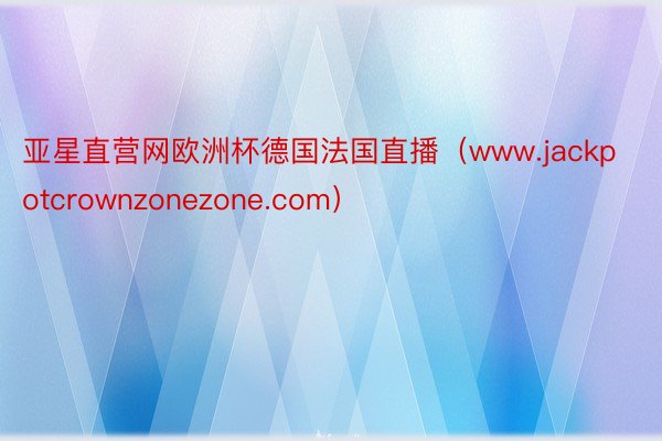 亚星直营网欧洲杯德国法国直播（www.jackpotcrownzonezone.com）