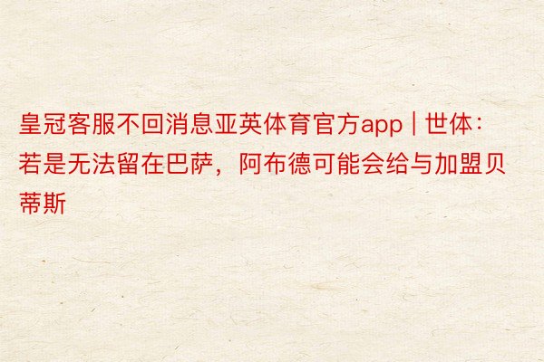 皇冠客服不回消息亚英体育官方app | 世体：若是无法留在巴萨，阿布德可能会给与加盟贝蒂斯