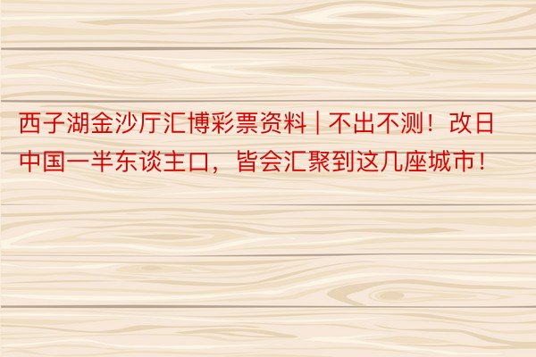 西子湖金沙厅汇博彩票资料 | 不出不测！改日中国一半东谈主口，皆会汇聚到这几座城市！