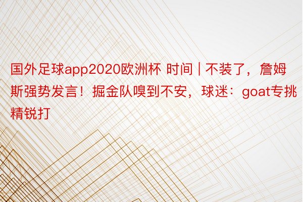 国外足球app2020欧洲杯 时间 | 不装了，詹姆斯强势发言！掘金队嗅到不安，球迷：goat专挑精锐打