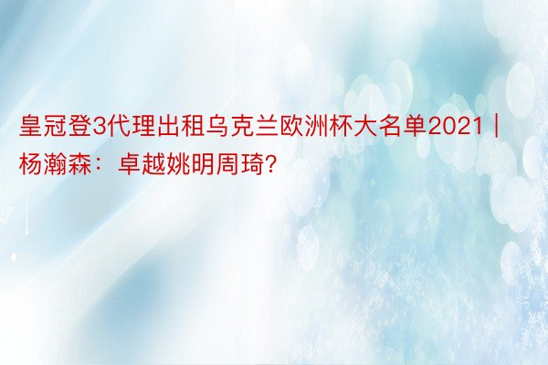 皇冠登3代理出租乌克兰欧洲杯大名单2021 | 杨瀚森：卓越姚明周琦？