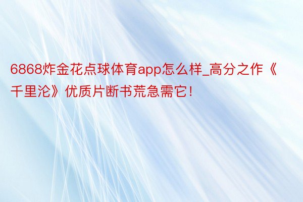 6868炸金花点球体育app怎么样_高分之作《千里沦》优质片断书荒急需它！