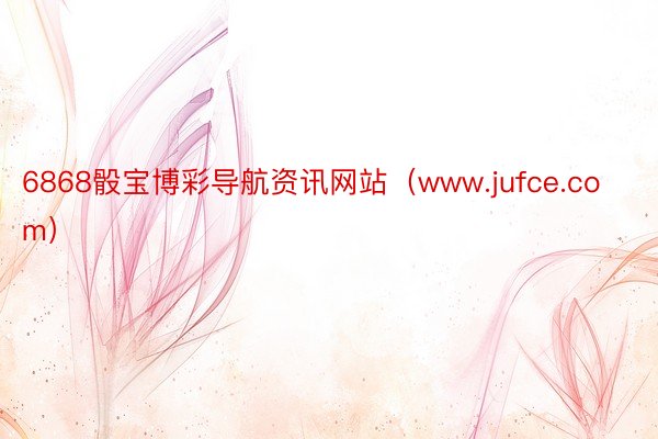 6868骰宝博彩导航资讯网站（www.jufce.com）