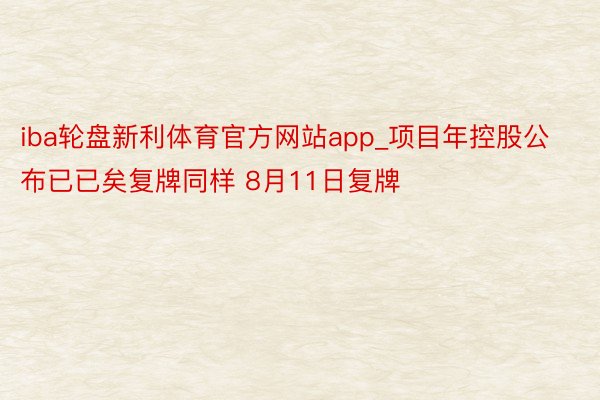 iba轮盘新利体育官方网站app_项目年控股公布已已矣复牌同样 8月11日复牌