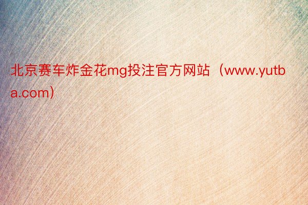 北京赛车炸金花mg投注官方网站（www.yutba.com）