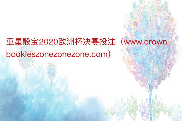 亚星骰宝2020欧洲杯决赛投注（www.crownbookieszonezonezone.com）