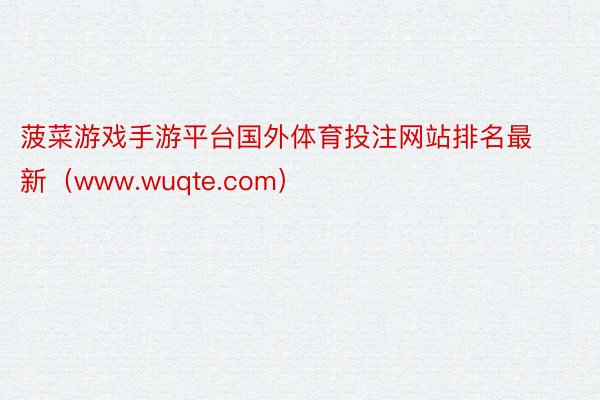 菠菜游戏手游平台国外体育投注网站排名最新（www.wuqte.com）