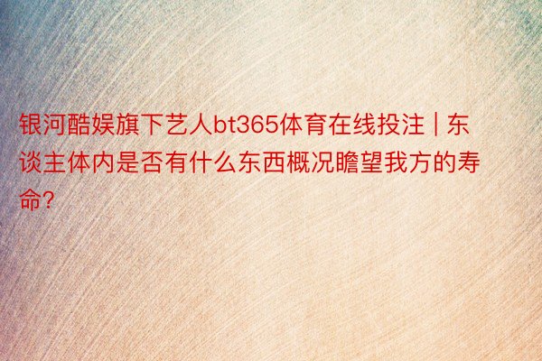 银河酷娱旗下艺人bt365体育在线投注 | 东谈主体内是否有什么东西概况瞻望我方的寿命？