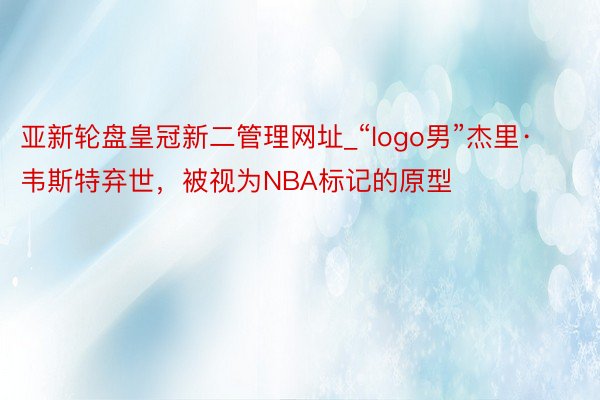 亚新轮盘皇冠新二管理网址_“logo男”杰里·韦斯特弃世，被视为NBA标记的原型