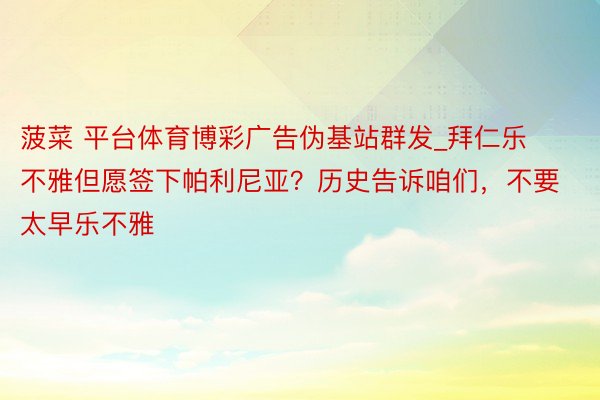 菠菜 平台体育博彩广告伪基站群发_拜仁乐不雅但愿签下帕利尼亚？历史告诉咱们，不要太早乐不雅