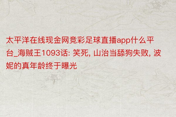 太平洋在线现金网竞彩足球直播app什么平台_海贼王1093话: 笑死, 山治当舔狗失败, 波妮的真年龄终于曝光