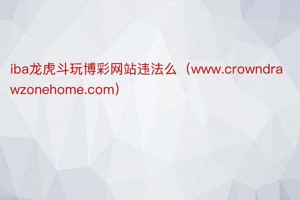 iba龙虎斗玩博彩网站违法么（www.crowndrawzonehome.com）