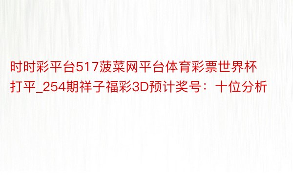 时时彩平台517菠菜网平台体育彩票世界杯打平_254期祥子福彩3D预计奖号：十位分析