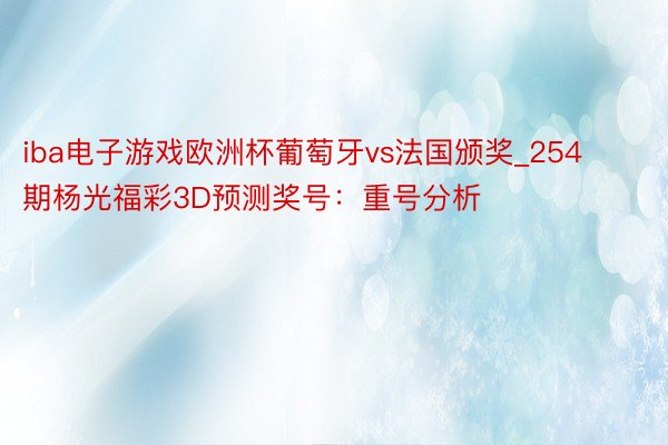 iba电子游戏欧洲杯葡萄牙vs法国颁奖_254期杨光福彩3D预测奖号：重号分析