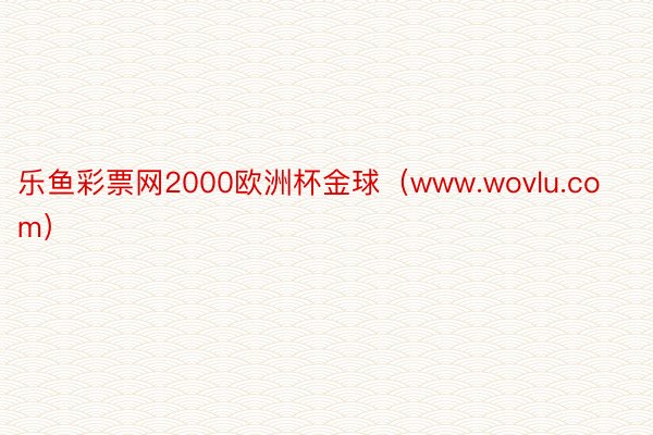 乐鱼彩票网2000欧洲杯金球（www.wovlu.com）