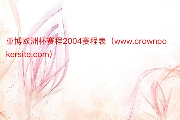 亚博欧洲杯赛程2004赛程表（www.crownpokersite.com）