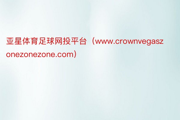 亚星体育足球网投平台（www.crownvegaszonezonezone.com）