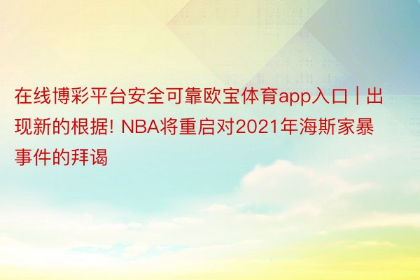 在线博彩平台安全可靠欧宝体育app入口 | 出现新的根据! NBA将重启对2021年海斯家暴事件的拜谒