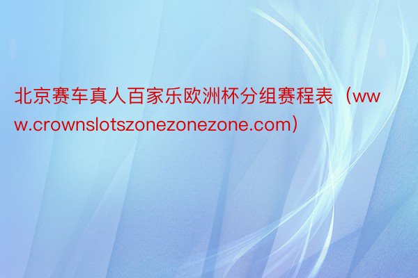 北京赛车真人百家乐欧洲杯分组赛程表（www.crownslotszonezonezone.com）