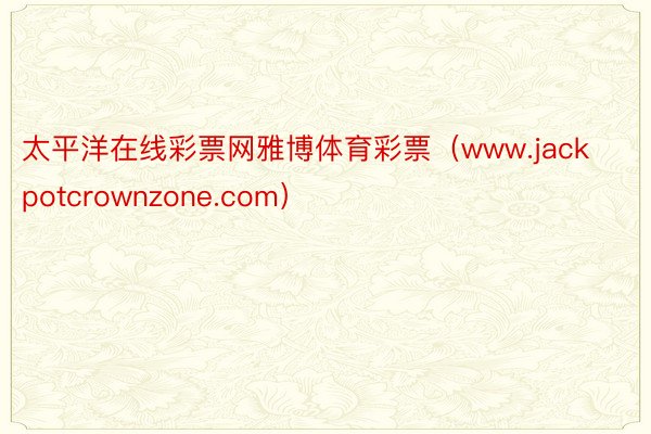 太平洋在线彩票网雅博体育彩票（www.jackpotcrownzone.com）