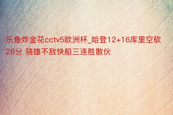 乐鱼炸金花cctv5欧洲杯_哈登12+16库里空砍26分 骁雄不敌快船三连胜散伙