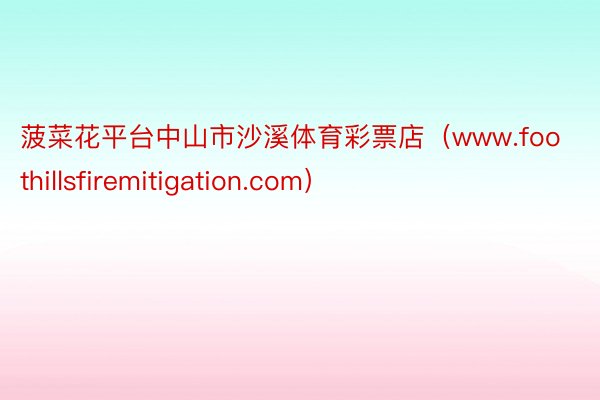 菠菜花平台中山市沙溪体育彩票店（www.foothillsfiremitigation.com）