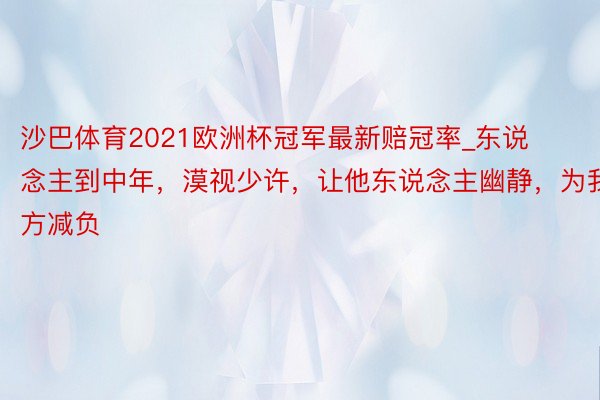 沙巴体育2021欧洲杯冠军最新赔冠率_东说念主到中年，漠视少许，让他东说念主幽静，为我方减负