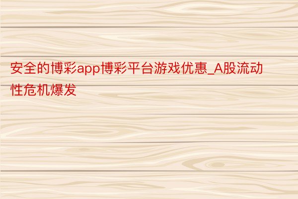 安全的博彩app博彩平台游戏优惠_A股流动性危机爆发