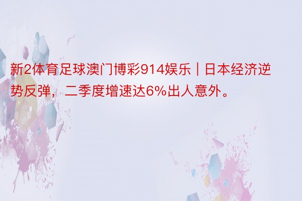 新2体育足球澳门博彩914娱乐 | 日本经济逆势反弹，二季度增速达6%出人意外。