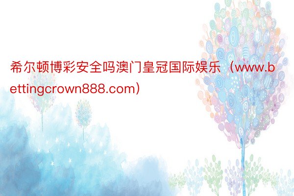 希尔顿博彩安全吗澳门皇冠国际娱乐（www.bettingcrown888.com）