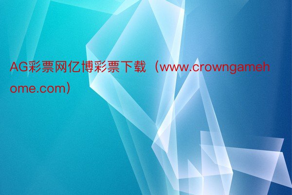 AG彩票网亿博彩票下载(www.crowngamehome.com)