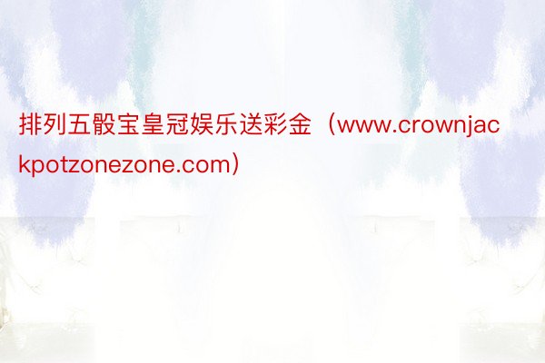 排列五骰宝皇冠娱乐送彩金(www.crownjackpotzonezone.com)